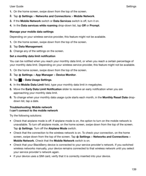 Page 1391.On the home screen, swipe down from the top of the screen.
2. Tap 
 Settings  > NetworksandConnections  > MobileNetwork .
3. If the  MobileNetwork  switch or DataServices  switch is off, turn it on.
4. In the  Dataserviceswhileroaming  drop-down list, tap Off or  Prompt .
Manageyourmobiledatasettings
Depending on your wireless service provider, this feature might not be available.
1. On the home screen, swipe down from the top of the screen.
2. Tap  DataManagement .
3. Change any of the...