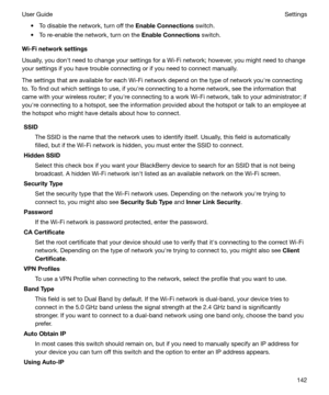 Page 142t To disable the network, turn off the EnableConnections switch.
t To re-enable the network, turn on the  EnableConnections switch.
Wi-Finetworksettings
Usually, you donht need to change your settings for a Wi-Fi network; however, you might need to change
your settings if you have trouble connecting or if you need to connect manually.
The settings that are available for each Wi-Fi network depend on the type of network youhre connecting
to. To find out which settings to use, if youhre connecting to a...