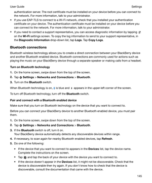 Page 145authentication server. The root certificate must be installed on your device before you can connect tothe network. For more information, talk to your administrator.
t If you use EAP-TLS to connect to a Wi-Fi network, check that you installed your authentication certificate on your device. The authentication certificate must be installed on your device before you
can connect to the network. For more information, talk to your administrator.
t If you need to contact a support representative, you can access...