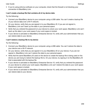 Page 209t If youre using antivirus software on your computer, check that the firewall is not blocking yourconnection to BlackBerry Link.
Icanhtcreateabackupfilethatcontainsallofmydevicedata
Try the following:
t Connect your BlackBerry device to your computer using a USB cable. You canht create a backup file of your device data over a Wi-Fi network.
t On your device, verify that you are signed in to your BlackBerry ID. If you are not signed in, BlackBerry Link canht back up the data in your personal...