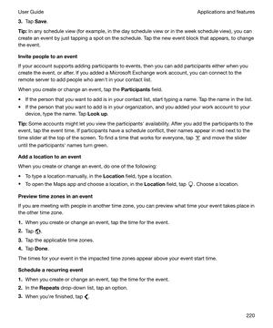 Page 2203.Tap  Save .
Tip: In any schedule view (for example, in the day schedule view or in the week schedule view), you can
create an event by just tapping a spot on the schedule. Tap the new event block that appears, to change
the event.
Invitepeopletoanevent
If your account supports adding participants to events, then you can add participants either when you
create the event, or after. If you added a Microsoft Exchange work account, you can connect to the
remote server to add people who arenht in your...