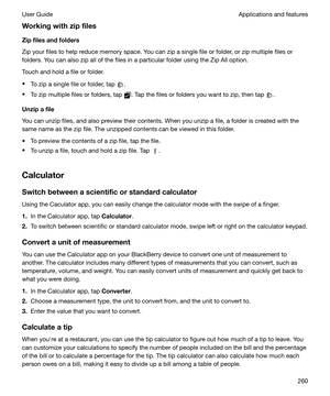 Page 260WorkingwithzipfilesZipfilesandfolders
Zip your files to help reduce memory space. You can zip a single file or folder, or zip multiple files or folders. You can also zip all of the files in a particular folder using the Zip All option.
Touch and hold a file or folder.
t To zip a single file or folder, tap 
.
t To zip multiple files or folders, tap 
. Tap the files or folders you want to zip, then tap .
Unzipafile
You can unzip files, and also preview their contents. When you unzip a file, a...