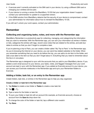 Page 269t If services arenht correctly activated on the SIM card in your device, try using a different SIM card orchanging your wireless service plan.
t If your device is running a version the BlackBerry 10 OS that your organization doesnht support, contact your administrator to update to a supported version.
t If the EMM solution from BlackBerry detects that the security of your device is compromised, contact your administrator for information about how to reinstall the BlackBerry 10 OS.
If you still canht...