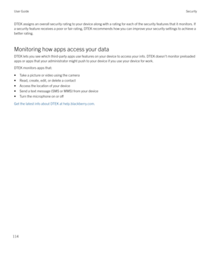 Page 114DTEK assigns an overall security rating to your device along with a rating for each of the security features that it monitors. Ifa security feature receives a poor or fair rating, DTEK recommends how you can improve your security settings to achieve a
better rating.
Monitoring how apps access your data
DTEK lets you see which third-party apps use features on your device to access your info. DTEK doesn