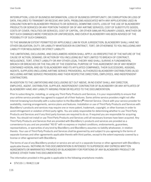 Page 116INTERRUPTION, LOSS OF BUSINESS INFORMATION, LOSS OF BUSINESS OPPORTUNITY, OR CORRUPTION OR LOSS OF
DATA, FAILURES TO TRANSMIT OR RECEIVE ANY DATA, PROBLEMS ASSOCIATED WITH ANY APPLICATIONS USED IN CONJUNCTION WITH BLACKBERRY PRODUCTS OR SERVICES, DOWNTIME COSTS, LOSS OF THE USE OF BLACKBERRYPRODUCTS OR SERVICES OR ANY PORTION THEREOF OR OF ANY AIRTIME SERVICES, COST OF SUBSTITUTE GOODS,
COSTS OF COVER, FACILITIES OR SERVICES, COST OF CAPITAL, OR OTHER SIMILAR PECUNIARY LOSSES, WHETHER OR
NOT SUCH DAMAGES...