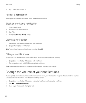 Page 483. Tap a notification to open it.
Peek at a 
notification
In the upper-left corner of the screen, touch and hold the notification.
Block or prioritize a notification
1. Open a notification.
2. Touch and hold the notification.
3.Tap .
4. Turn on the  Block or Priority  switch.
Dismiss a 
notification
1. Swipe down from the top of the screen with one finger.
2. Swipe left or right on a notification.
Note:  To dismiss all of your notifications at once, tap  Clear All.
Filter your notifications
You can sort...