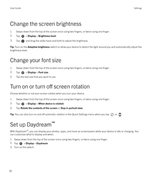 Page 92Change the screen brightness
1. Swipe down from the top of the screen once using two 
fingers, or twice using one finger.
2.Tap  >  Display  > Brightness level .3.Tap  and drag the slider back and forth to adjust the brightness.Tip: Turn on the  Adaptive brightness  switch to allow your device to detect the light around you and automatically adjust the
brightness level.
Change your font size
1. Swipe down from the top of the screen once using two 
fingers, or twice using one finger.
2.Tap  >  Display  >...