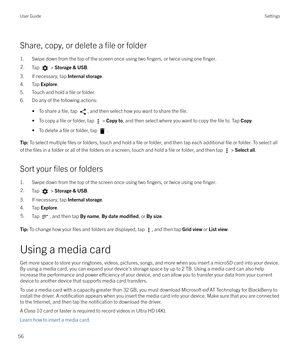 Page 56Share, copy, or delete a file or folder
1. Swipe down from the top of the screen once using two 
fingers, or twice using one finger.
2.Tap  >  Storage & USB .
3. If necessary, tap  Internal storage.
4. Tap  Explore.
5. Touch and hold a 
file or folder.
6. Do any of the following actions:
