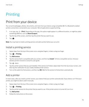 Page 75Printing
Print from your device
You can print webpages, photos, documents, and more from your device using compatible Wi-Fi or Bluetooth enabled printers and printers connected to your computer. Not all applications support printing.
1.In an app, tap  >  Print . Depending on the app, this option might appear in a di