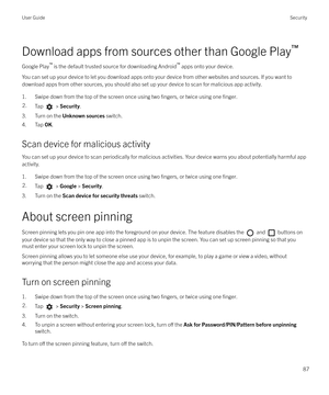 Page 87Download apps from sources other than Google Play`
Google Play `
 is the default trusted source for downloading Android `
 apps onto your device.
You can set up your device to let you download apps onto your device from other websites and sources. If you want to download apps from other sources, you should also set up your device to scan for malicious app activity.
1. Swipe down from the top of the screen once using two 
fingers, or twice using one finger.
2.Tap  >  Security .
3. Turn on the  Unknown...