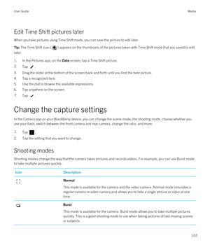 Page 103Edit Time Shift pictures later
When you take pictures using Time Shift mode, you can save the picture to edit later.
Tip: The Time Shift icon () appears on the thumbnails of the pictures taken with Time Shift mode that you saved to edit 
later.
1.In the Pictures app, on the Date screen, tap a Time Shift picture.
2.Tap .
3.Drag the slider at the bottom of the screen back and forth until you find the best picture.
4.Tap a recognized face.
5.Use the dial to browse the available expressions.
6.Tap anywhere...