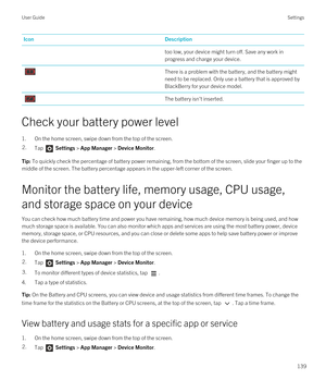 Page 139IconDescriptiontoo low, your device might turn off. Save any work in 
progress and charge your device.There is a problem with the battery, and the battery might 
need to be replaced. Only use a battery that is approved by 
BlackBerry for your device model.
The battery isn