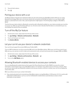 Page 1593.Tap and hold a device.4.Tap .
Pairing your device with a car
The My Car feature improves your experience when you pair and connect your BlackBerry device with your car using 
Bluetooth technology. When your car and your device are connected and the My Car feature is on, your device might 
display a customized lock screen. Also, special applications might appear in the Driving Apps category in 
BlackBerry 
World
.
The first time your device detects a Bluetooth connection with a Bluetooth enabled car,...