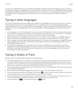 Page 181You can use your BlackBerry device in many different languages, regardless of the default language you select. However, 
the differences between the languages you use may mean that you need specific tips to use your 
BlackBerry Keyboard with 
a language that is different than the default keyboard layout. For example, if you use a language that has more characters  in the alphabet than the language that your keyboard supports, you need to know how to access those additional 
characters.
Typing in other...