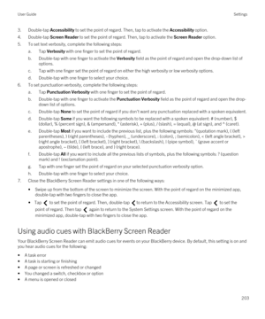 Page 2033.Double-tap Accessibility to set the point of regard. Then, tap to activate the Accessibility option.
4.Double-tap Screen Reader to set the point of regard. Then, tap to activate the Screen Reader option.
5.To set text verbosity, complete the following steps:
a.Tap Verbosity with one finger to set the point of regard.
b.Double-tap with one finger to activate the Verbosity field as the point of regard and open the drop-down list of 
options.
c.Tap with one finger set the point of regard on either the...