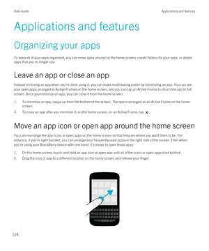 Page 224Applications and features
Organizing your apps
To keep all of your apps organized, you can move apps around on the home screen, create folders for your apps, or delete 
apps that you no longer use.
Leave an app or close an app
Instead of closing an app when you