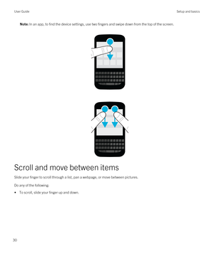 Page 30Note: In an app, to find the device settings, use two fingers and swipe down from the top of the screen.
Scroll and move between items
Slide your finger to scroll through a list, pan a webpage, or move between pictures.
Do any of the following:
