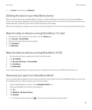 Page 437.Tap Done. If necessary, tap Authorize.
Deleting the data on your BlackBerry device
After you transfer data to your new BlackBerry 10 device, consider deleting all of the data on your previous BlackBerry 
device. A security wipe is designed to permanently delete your data so it can