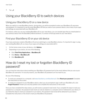 Page 463.Tap .
Using your BlackBerry ID to switch devices
Using your BlackBerry ID on a new device
When you switch to a new BlackBerry device, during setup, you will be prompted to enter your BlackBerry ID username 
and password. It