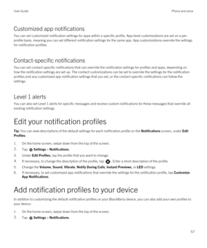 Page 57Customized app notifications
You can set customized notification settings for apps within a specific profile. App-level customizations are set on a per-profile basis, meaning you can set different notification settings for the same app. App customizations override the settings  for notification profiles.
Contact-specific notifications
You can set contact-specific notifications that can override the notification settings for profiles and apps, depending on how the notification settings are set up. The...