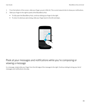 Page 851.From the bottom of the screen, slide your finger up just a little bit. The current view shrinks to show your notifications.
2.Slide your finger to the right to peek at the BlackBerry Hub.
