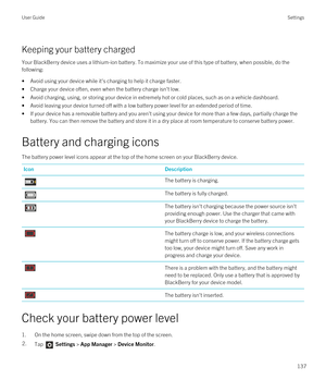 Page 137Keeping your battery charged
Your BlackBerry device uses a lithium-ion battery. To maximize your use of this type of battery, when possible, do the 
following:
