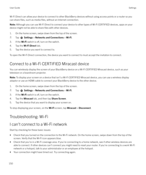 Page 150Wi-Fi Direct can allow your device to connect to other BlackBerry devices without using access points or a router so you
can share 
files, such as media files, without an Internet connection.
Note:  Although you can use Wi-Fi Direct to connect your device to other types of Wi-Fi CERTIFIED devices, apps on your
device might not be able to share 
files with other devices.
1. On the home screen, swipe down from the top of the screen.
2.Tap   Settings  > Networks and Connections  > Wi-Fi .
3. If the  Wi-Fi...