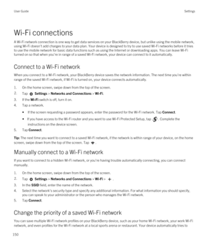 Page 150Wi-Fi connections
A Wi-Fi network connection is one way to get data services on your BlackBerry device, but unlike using the mobile network, 
using 
Wi-Fi doesn