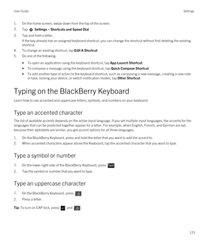 Page 1711.On the home screen, swipe down from the top of the screen.2.Tap  Settings > Shortcuts and Speed Dial. 
3.Tap and hold a letter .
If the key already has an assigned keyboard shortcut, you can change the shortcut without first deleting the existing shortcut.
4.To change an existing shortcut, tap Edit A Shortcut.
5.Do one of the following:
