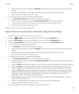 Page 193b.Double-tap with one finger to activate the Verbosity field as the point of regard and open the drop-down list of 
options.
c.Tap with one finger set the point of regard on either the high verbosity or low verbosity options.
d.Double-tap with one finger to select your choice.
4.To set the punctuation verbosity, complete the following steps:
a.Tap Punctuation Verbosity with one finger to set the point of regard.
b.Double-tap with one finger to activate the Punctuation Verbosity field as the point of...