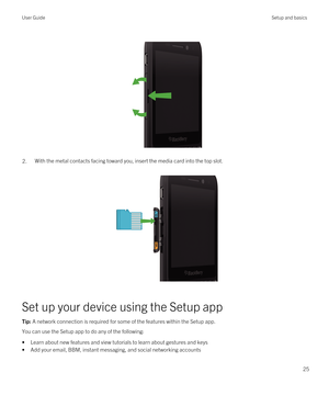 Page 25 
 
2.With the metal contacts facing toward you, insert the media card into the top slot.
 
 
Set up your device using the Setup app
Tip: A network connection is required for some of the features within the Setup app.
You can use the Setup app to do any of the following:
