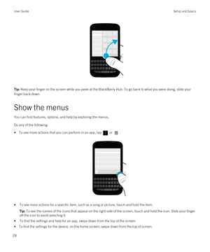 Page 28 
Tip: Keep your finger on the screen while you peek at the BlackBerry Hub. To go back to what you were doing, slide your 
finger back down.
Show the menus
You can find features, options, and help by exploring the menus.
Do any of the following:
