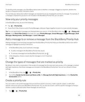 Page 69To identify priority messages, your BlackBerry device looks at whether a message is flagged as important, whether the 
sender is a frequent contact, and other criteria.
You can help your device learn which messages are important to you by changing the priority of a message. For example, if  a message is important to you but it