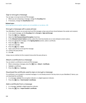 Page 106Sign or encrypt a message
You can sign or encrypt email and PIN messages.
1. When you are composing a message, change the  Encoding field.
2. If necessary, change the  Classification field.
Related topics
Some signing and encryption options are not available on my device, 109
Encrypt a message with a pass phrase
Your BlackBerry® device can encrypt email and PIN messages using a pass phrase shared between the sender and recipient. 1. In an unsent message, set the  Encoding field to Encrypt or Sign and...