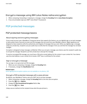 Page 112Encrypt a message using IBM Lotus Notes native encryption1. When composing, forwarding or replying to a message, change the  Encoding field to Lotus Notes Encryption .
2. If you are prompted, type your IBM® Lotus Notes® ID password.
PGP protected messages PGP protected message basics About signing and encrypting messages
If your email account uses a BlackBerry® Enterprise Server that supports this feature, you can digitally sign or encrypt messages to add another level of security to email and PIN...