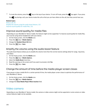 Page 138•To mute the volume, press the  key on the top of your device. To turn off mute, press the  key again. If you press
the 
 key during a call, your device mutes the call so that you can hear others on the call, but they cannot hear you.
Related topics
Mute a call, 50
Amplify the volume using the audio boost feature, 132
Improve sound quality for media files, 132
Improve sound quality for media files Depending on your BlackBerry® device model, this feature might not be supported. To improve sound quality...