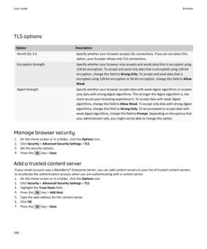 Page 168TLS options
OptionDescriptionPermit SSL 3.0Specify whether your browser accepts SSL connections. If you do not select thisoption, your browser allows only TLS connections.Encryption StrengthSpecify whether your browser only accepts and sends data that is encrypted using128-bit encryption. To accept and send only data that is encrypted using 128-bitencryption, change this field to  Strong Only. To accept and send data that is
encrypted using 128-bit encryption or 56-bit encryption, change this field to...