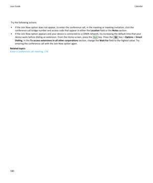 Page 182Try the following actions:
• If the Join Now option does not appear, to enter the conference call, in the meeting or meeting invitation, click the conference call bridge number and access code that appear in either the  Location field or the  Notes section.
• If the Join Now option appears and your device is connected to a CDMA network, try increasing the default time that your device waits before dialing an extension. From the Home screen, press the 
 key. Press the  key >  Options  > Smart
Dialing . In...