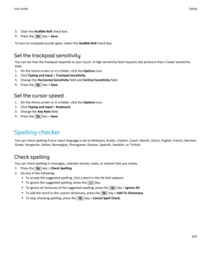 Page 2053. Clear the Audible Roll check box.
4. Press the 
 key >  Save.
To turn on trackpad sounds again, select the  Audible Roll check box.
Set the trackpad sensitivity You can set how the trackpad responds to your touch. A high sensitivity level requires less pressure than a lower sensitivitylevel.
1. On the Home screen or in a folder, click the  Options icon.
2. Click  Typing and Input  > Trackpad Sensitivity .
3. Change the  Horizontal Sensitivity  field and Vertical Sensitivity  field.
4. Press the 
 key...