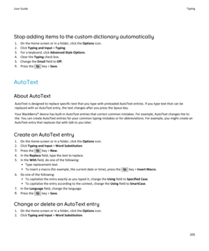 Page 207Stop adding items to the custom dictionary automatically1. On the Home screen or in a folder, click the  Options icon.
2. Click  Typing and Input  > Typing .
3. For a keyboard, click  Advanced Style Options.
4. Clear the  Typing check box.
5. Change the  Email field to  Off.
6. Press the 
 key >  Save.
AutoText About AutoText AutoText is designed to replace specific text that you type with preloaded AutoText entries. If you type text that can bereplaced with an AutoText entry, the text changes after you...