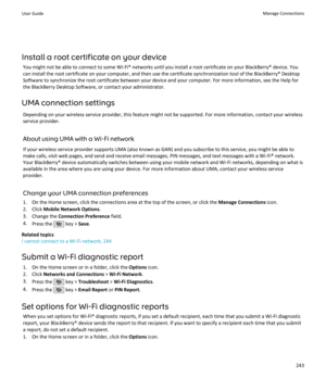 Page 245Install a root certificate on your deviceYou might not be able to connect to some Wi-Fi® networks until you install a root certificate on your BlackBerry® device. Youcan install the root certificate on your computer, and then use the certificate synchronization tool of the BlackBerry® Desktop
Software to synchronize the root certificate between your device and your computer. For more information, see the Help for
the BlackBerry Desktop Software, or contact your administrator.
UMA connection settings...