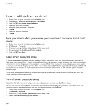 Page 292Import a certificate from a smart card1. On the Home screen or in a folder, click the  Options icon.
2. Click  Security > Advanced Security Settings  > Certificates .
3. Press the 
 key >  Import Smart Card Certs .
4. Type your smart card password.
5. Select the check box beside a certificate.
6. Click  OK.
7. Type your key store password.
8. Click  OK.
Lock your device when you remove your smart card from your smart card reader 1. On the Home screen or in a folder, click the  Options icon.
2. Click...