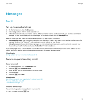 Page 73Messages
Email Set up an email address 1. On the Home screen, click the  Setup icon.
2. In the  Setup section, click the  Email Accounts icon.
3. Follow the screens to set up your email address. When your email address is set up correctly, you receive a confirmation message. To view and manage your email messages, on the Home screen, click the  Messages icon.
Note:  In some cases, you might see the following options. If so, select one of the options.
• Internet Mail Account : Use this option to associate...