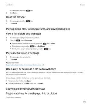 Page 169On a webpage, press the  key.
2.Click Home.
Close the browser
1.On a webpage, press the  key.
2.Click Close.
Playing media files, viewing pictures, and downloading files
View a full picture on a webpage
1.On a webpage, highlight or pause on a picture.
2.Press the  key > View Image. 
 • To zoom in to or out from the picture, press the  key > Zoom.
 • To stop zooming, press the  key > End Zoom.
 • To return the picture to its original size, press the  key.
Play a media file on a webpage
1.On a webpage,...