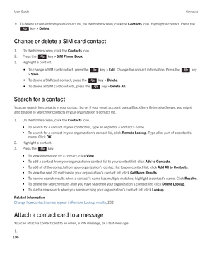 Page 196 • To delete a contact from your Contact list, on the home screen, click the Contacts icon. Highlight a contact. Press the 
 key > Delete.
Change or delete a SIM card contact
1.On the home screen, click the Contacts icon.
2.Press the  key > SIM Phone Book.
3.Highlight a contact.
 • To change a SIM card contact, press the  key > Edit. Change the contact information. Press the  key 
> 
Save.
 • To delete a SIM card contact, press the  key > Delete.
 • To delete all SIM card contacts, press the  key >...