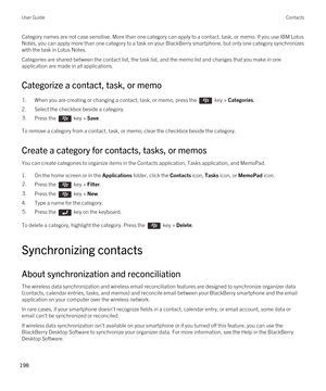 Page 198Category names are not case sensitive. More than one category can apply to a contact, task, or memo. If you use IBM Lotus 
Notes
, you can apply more than one category to a task on your BlackBerry smartphone, but only one category synchronizes 
with the task in 
Lotus Notes.
Categories are shared between the contact list, the task list, and the memo list and changes that you make in one 
application are made in all applications.
Categorize a contact, task, or memo
1.When you are creating or changing a...