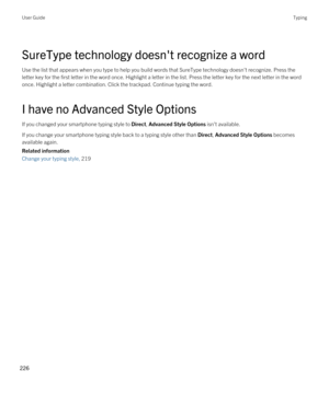 Page 226SureType technology doesn't recognize a word
Use the list that appears when you type to help you build words that SureType technology doesn't recognize. Press the 
letter key for the first letter in the word once. Highlight a letter in the list. Press the letter key for the next letter in th\
e word  once. Highlight a letter combination. 
Click the trackpad. Continue typing the word.
I have no Advanced Style Options
If you changed your smartphone typing style to Direct, Advanced Style Options...