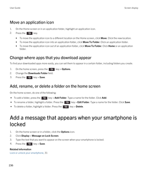 Page 236Move an application icon
1.On the Home screen or in an application folder, highlight an application icon.
2.Press the  key. 
•To move the application icon to a different location on the Home screen, click Move. Click the new location.
•To move the application icon into an application folder, click Move To Folder. Click an application folder.
•To move the application icon out of an application folder, click Move To Folder. Click Home or an application 
folder.
Change where apps that you download appear
To...