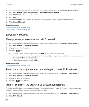 Page 2741.On the home screen, click the connections area at the top of the screen, or click the Manage Connections icon.
2.Click Wi-Fi Network > Other Ways to Connect > Manually Connect to Network.
3.In the SSID field, type the name of the Wi-Fi network.
4.Click Next.
5.In the Security Type field, click the Wi-Fi network security type and provide any requested information.
6.Click Save and Connect.
Related information
Options for saved Wi-Fi networks, 275
I can't connect to a Wi-Fi network, 280
Saved Wi-Fi...