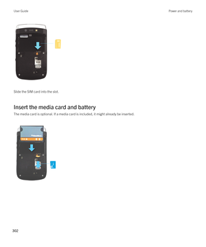 Page 302 
Slide the SIM card into the slot.
Insert the media card and battery
The media card is optional. If a media card is included, it might already be inserted.
 
 
User GuidePower and battery
302  